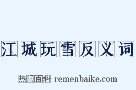 江城玩雪反义词是什么意思的图片